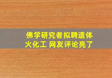 佛学研究者拟聘遗体火化工 网友评论亮了